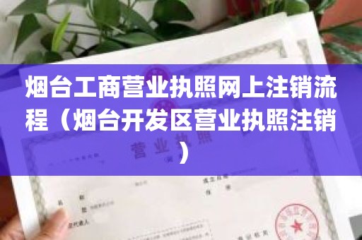 烟台工商营业执照网上注销流程（烟台开发区营业执照注销）