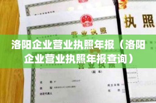 洛阳企业营业执照年报（洛阳企业营业执照年报查询）