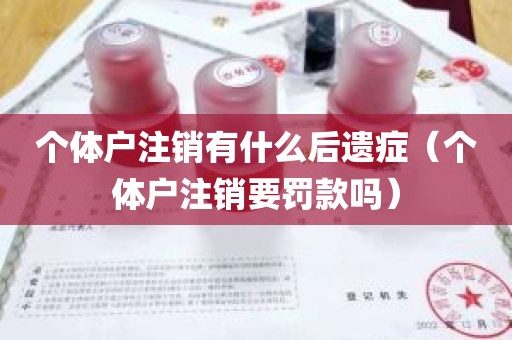 个体户注销有什么后遗症（个体户注销要罚款吗）