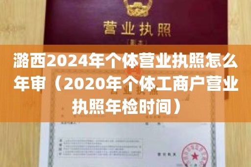 潞西2024年个体营业执照怎么年审（2020年个体工商户营业执照年检时间）