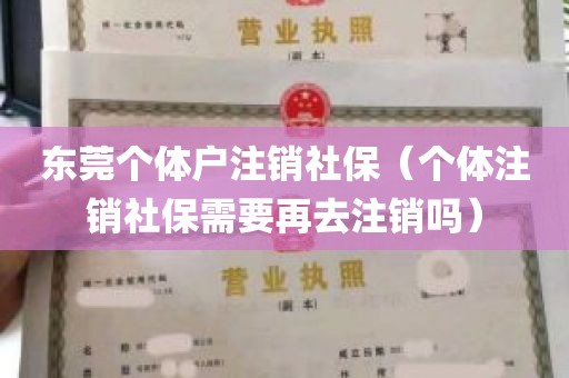 东莞个体户注销社保（个体注销社保需要再去注销吗）