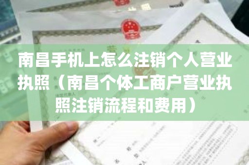 南昌手机上怎么注销个人营业执照（南昌个体工商户营业执照注销流程和费用）