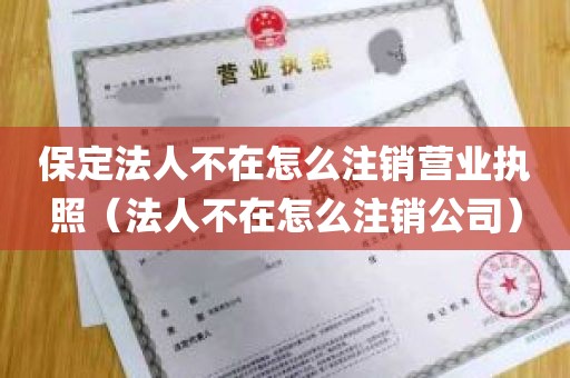 保定法人不在怎么注销营业执照（法人不在怎么注销公司）