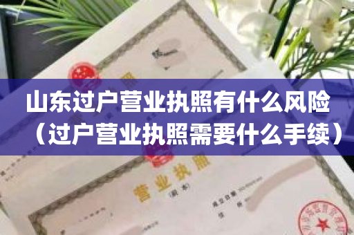 山东过户营业执照有什么风险（过户营业执照需要什么手续）