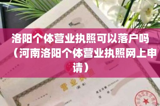 洛阳个体营业执照可以落户吗（河南洛阳个体营业执照网上申请）