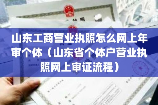 山东工商营业执照怎么网上年审个体（山东省个体户营业执照网上审证流程）