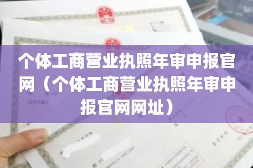 个体工商营业执照年审申报官网（个体工商营业执照年审申报官网网址）