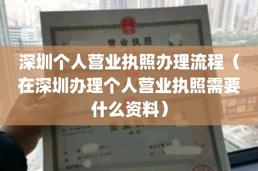 深圳个人营业执照办理流程（在深圳办理个人营业执照需要什么资料）