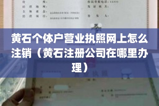 黄石个体户营业执照网上怎么注销（黄石注册公司在哪里办理）