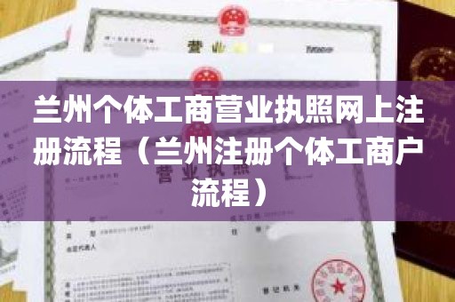 兰州个体工商营业执照网上注册流程（兰州注册个体工商户流程）