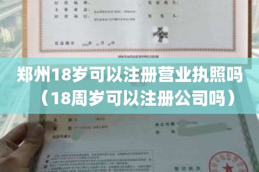 郑州18岁可以注册营业执照吗（18周岁可以注册公司吗）