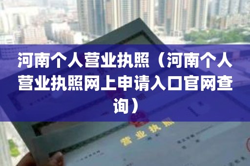 河南个人营业执照（河南个人营业执照网上申请入口官网查询）