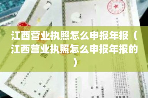 江西营业执照怎么申报年报（江西营业执照怎么申报年报的）