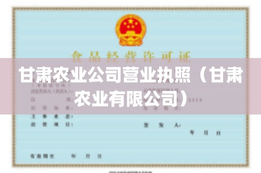 甘肃农业公司营业执照（甘肃农业有限公司）