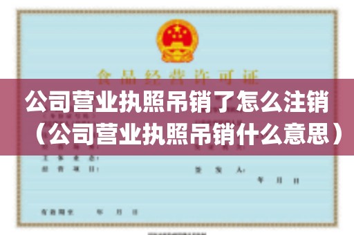 公司营业执照吊销了怎么注销（公司营业执照吊销什么意思）