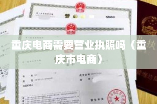 重庆电商需要营业执照吗（重庆市电商）