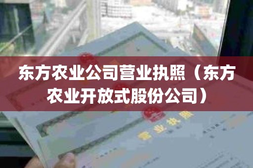 东方农业公司营业执照（东方农业开放式股份公司）