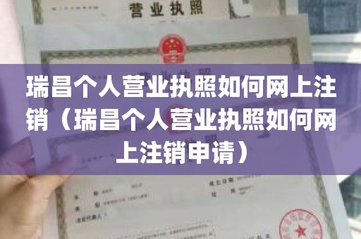 瑞昌个人营业执照如何网上注销（瑞昌个人营业执照如何网上注销申请）