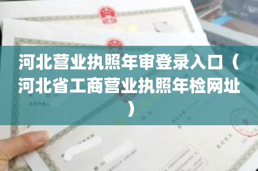 河北营业执照年审登录入口（河北省工商营业执照年检网址）