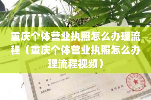 重庆个体营业执照怎么办理流程（重庆个体营业执照怎么办理流程视频）