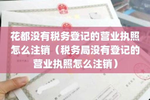 花都没有税务登记的营业执照怎么注销（税务局没有登记的营业执照怎么注销）