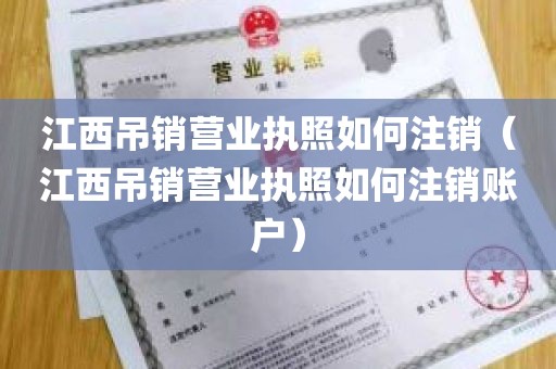 江西吊销营业执照如何注销（江西吊销营业执照如何注销账户）