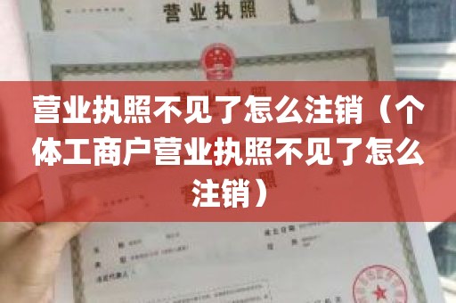 营业执照不见了怎么注销（个体工商户营业执照不见了怎么注销）