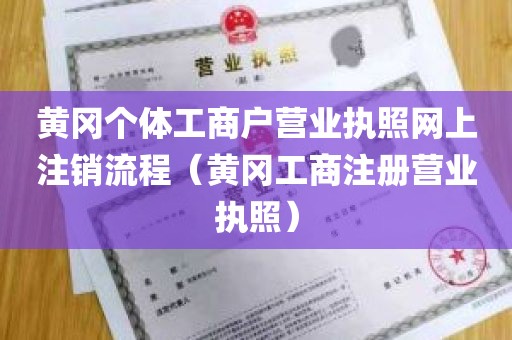 黄冈个体工商户营业执照网上注销流程（黄冈工商注册营业执照）