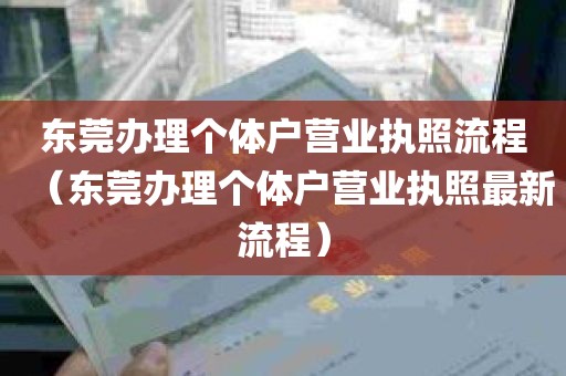 东莞办理个体户营业执照流程（东莞办理个体户营业执照最新流程）