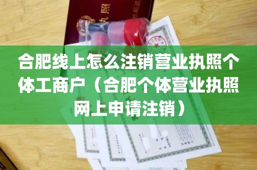 合肥线上怎么注销营业执照个体工商户（合肥个体营业执照网上申请注销）