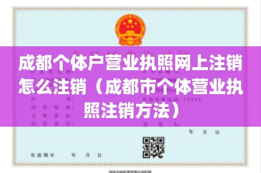 成都个体户营业执照网上注销怎么注销（成都市个体营业执照注销方法）