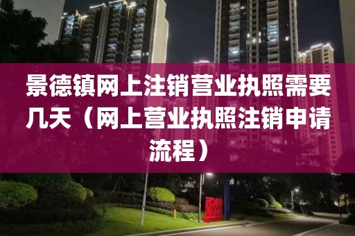 景德镇网上注销营业执照需要几天（网上营业执照注销申请流程）