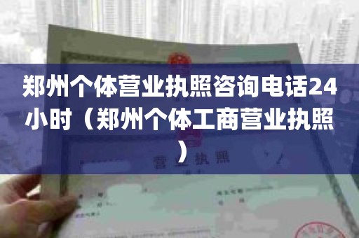 郑州个体营业执照咨询电话24小时（郑州个体工商营业执照）