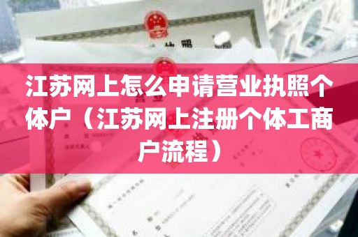 江苏网上怎么申请营业执照个体户（江苏网上注册个体工商户流程）