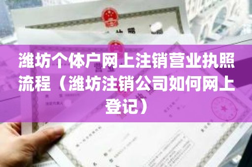 潍坊个体户网上注销营业执照流程（潍坊注销公司如何网上登记）