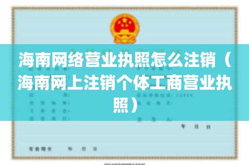 海南网络营业执照怎么注销（海南网上注销个体工商营业执照）