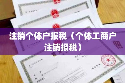 注销个体户报税（个体工商户注销报税）