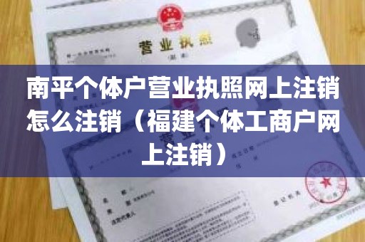 南平个体户营业执照网上注销怎么注销（福建个体工商户网上注销）