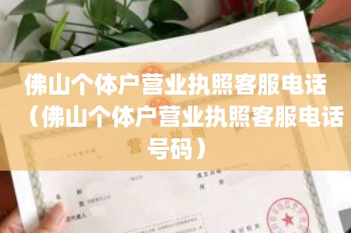 佛山个体户营业执照客服电话（佛山个体户营业执照客服电话号码）