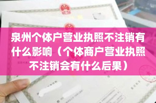 泉州个体户营业执照不注销有什么影响（个体商户营业执照不注销会有什么后果）