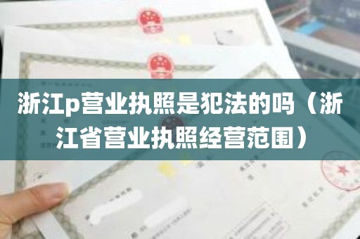 浙江p营业执照是犯法的吗（浙江省营业执照经营范围）