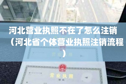 河北营业执照不在了怎么注销（河北省个体营业执照注销流程）